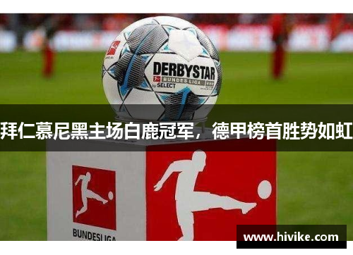 拜仁慕尼黑主场白鹿冠军，德甲榜首胜势如虹