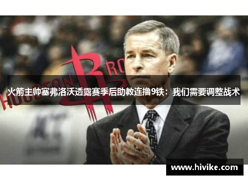 火箭主帅塞弗洛沃透露赛季后助教连撸9铁：我们需要调整战术
