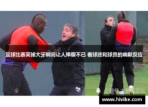 足球比赛笑掉大牙瞬间让人捧腹不已 看球迷和球员的幽默反应