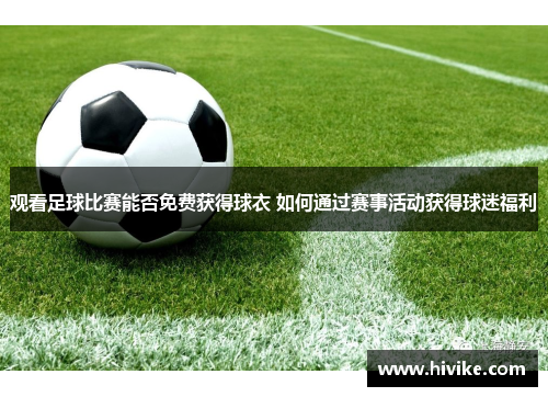 观看足球比赛能否免费获得球衣 如何通过赛事活动获得球迷福利