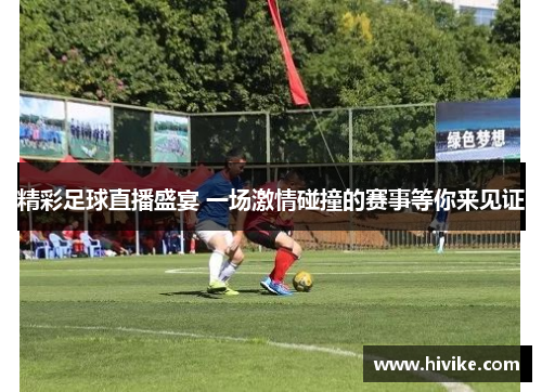 精彩足球直播盛宴 一场激情碰撞的赛事等你来见证