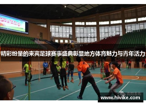 精彩纷呈的来宾足球赛事盛典彰显地方体育魅力与青年活力