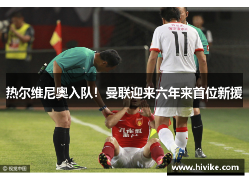 热尔维尼奥入队！曼联迎来六年来首位新援
