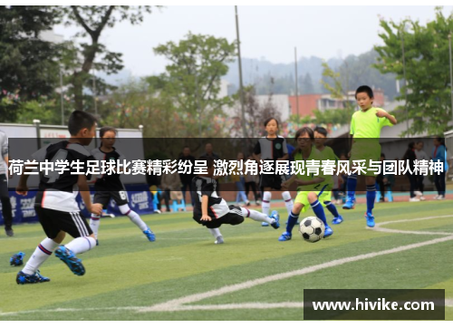 荷兰中学生足球比赛精彩纷呈 激烈角逐展现青春风采与团队精神