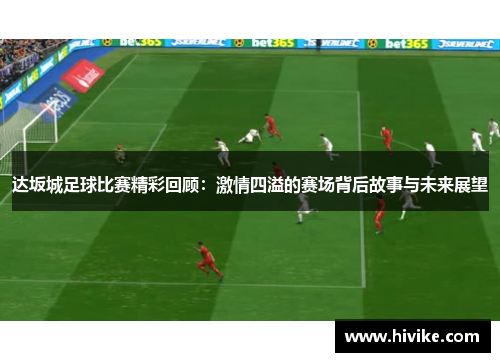 达坂城足球比赛精彩回顾：激情四溢的赛场背后故事与未来展望